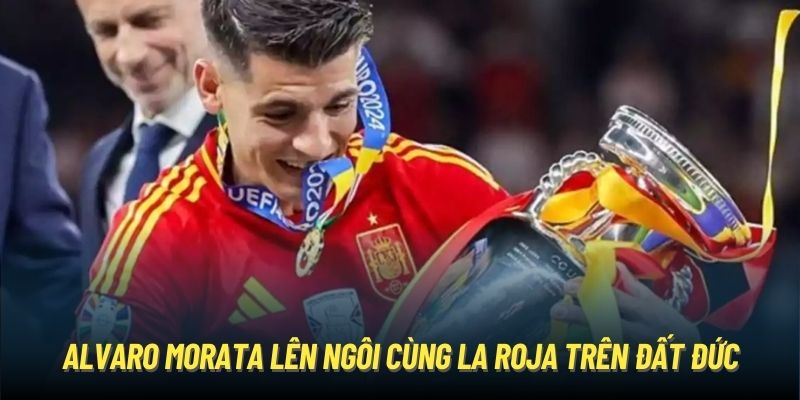 Alvaro Morata lên ngôi cùng La Roja trên đất Đức