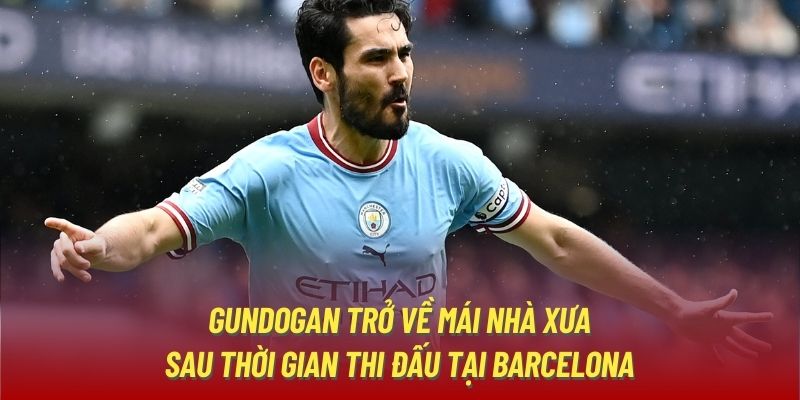 Gundogan trở về mái nhà xưa sau thời gian thi đấu tại Barcelona