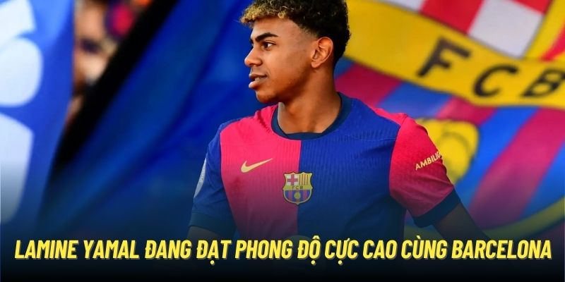 Lamine Yamal đang đạt phong độ cực cao cùng Barcelona