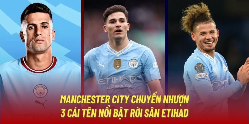 Manchester City chuyển nhượng: 3 cái tên nổi bật rời sân Etihad