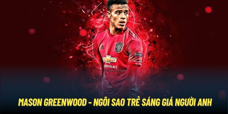 Mason Greenwood - ngôi sao trẻ sáng giá người Anh