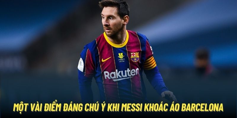 Một vài điểm đáng chú ý khi Messi khoác áo Barcelona