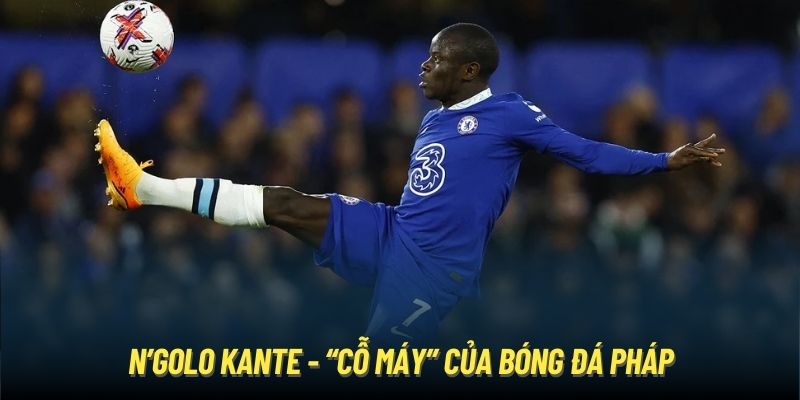 N’Golo Kante - “cỗ máy” của bóng đá Pháp