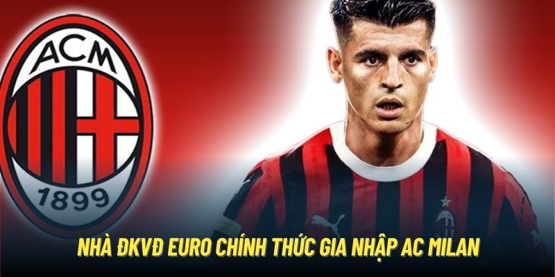 Nhà ĐKVĐ Euro chính thức gia nhập AC Milan