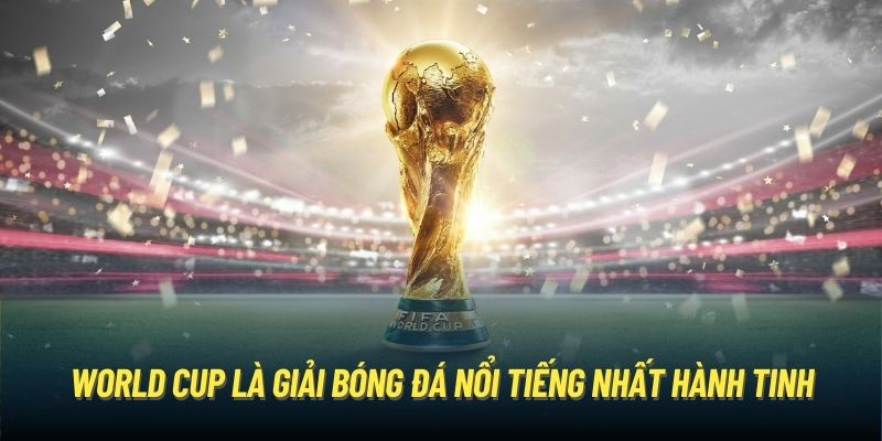 World Cup là giải bóng đá nổi tiếng nhất hành tinh